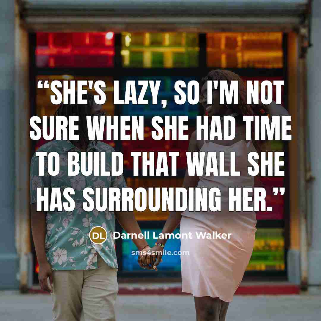 “she's lazy, so i'm not sure when she had time to build that wall she has surrounding her.” quote by Darnell Lamont Walker
