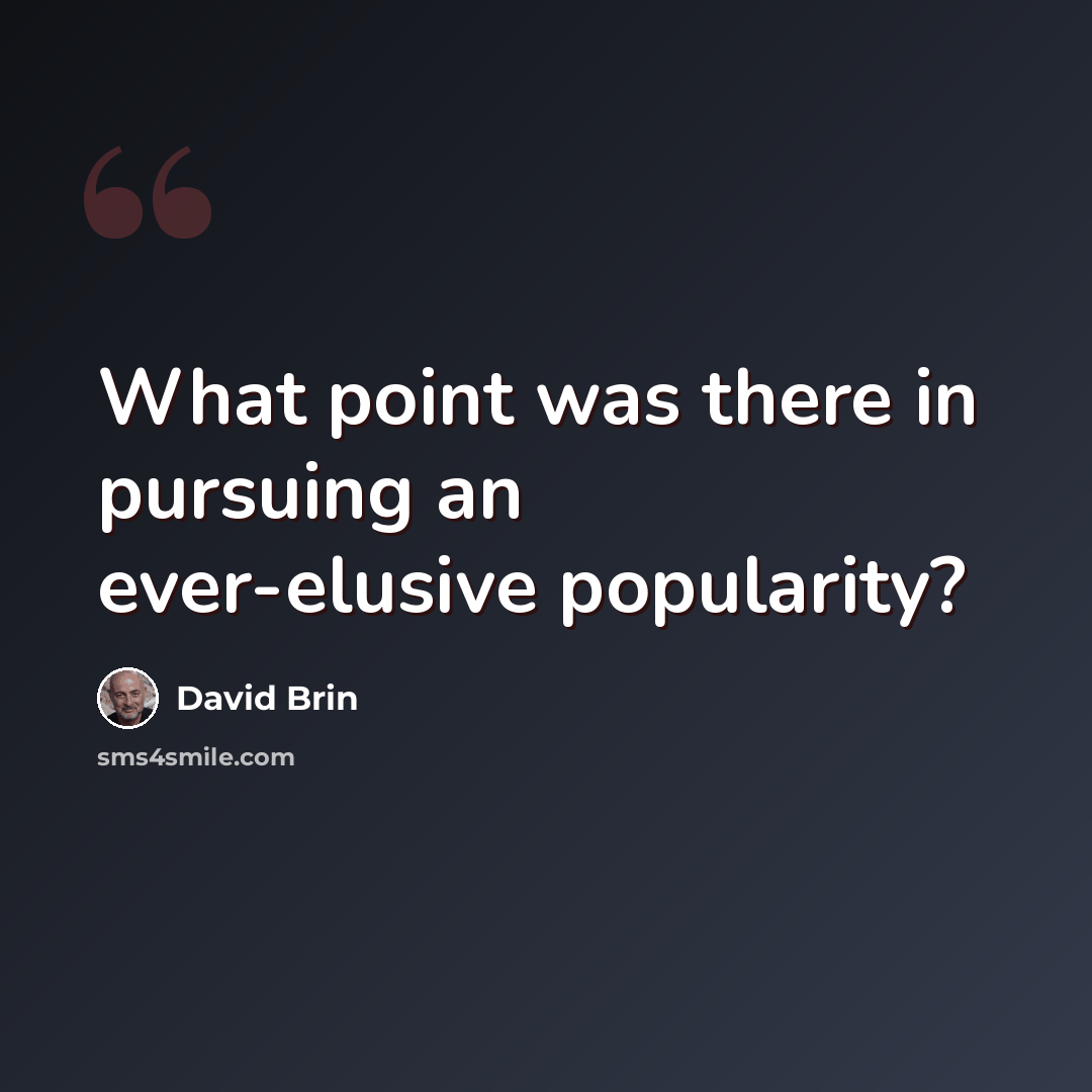 “What point was there in pursuing an ever-elusive popularity?” quote by David Brin