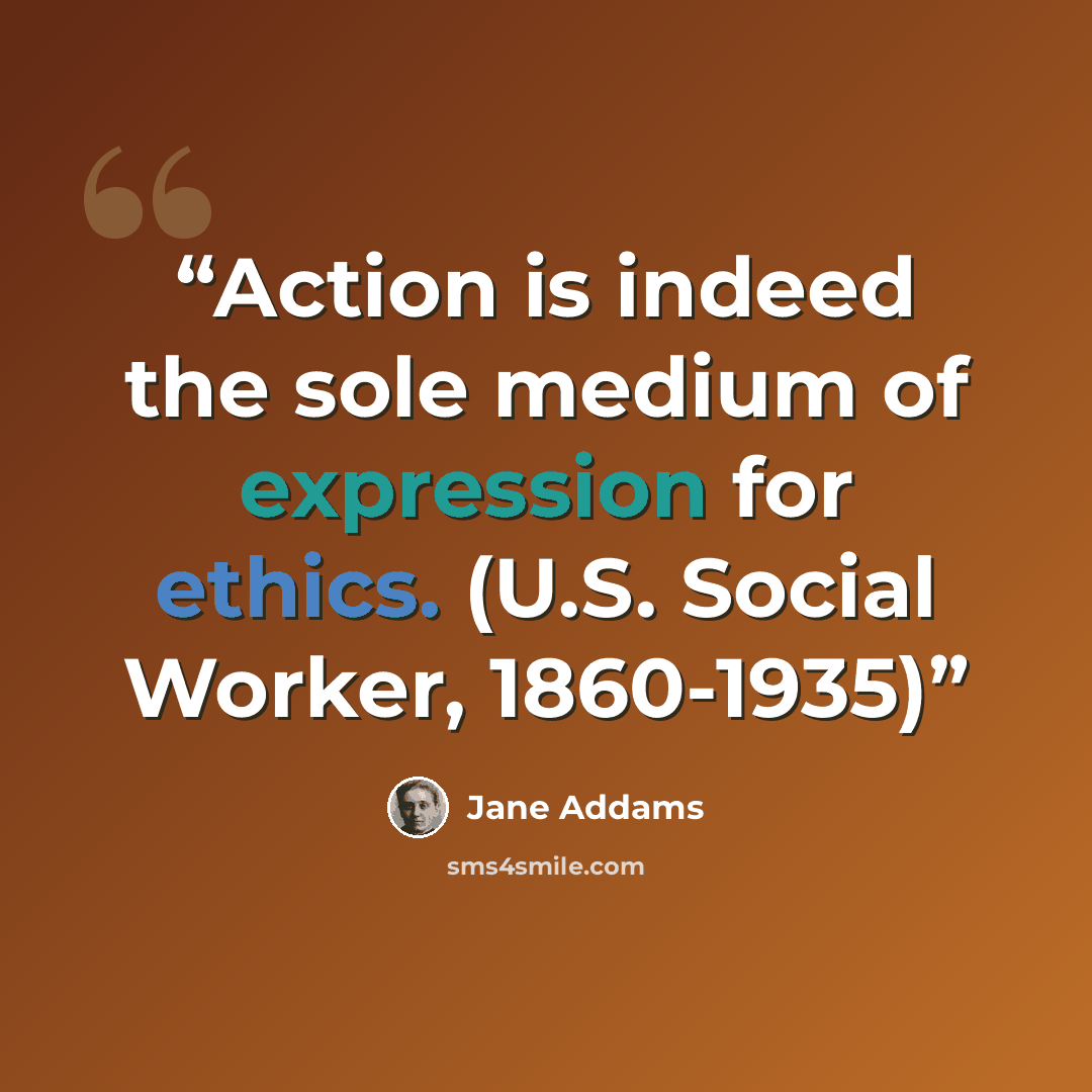 “Action is indeed the sole medium of expression for ethics. (U.S. Social Worker, 1860-1935)” quote by Jane Addams