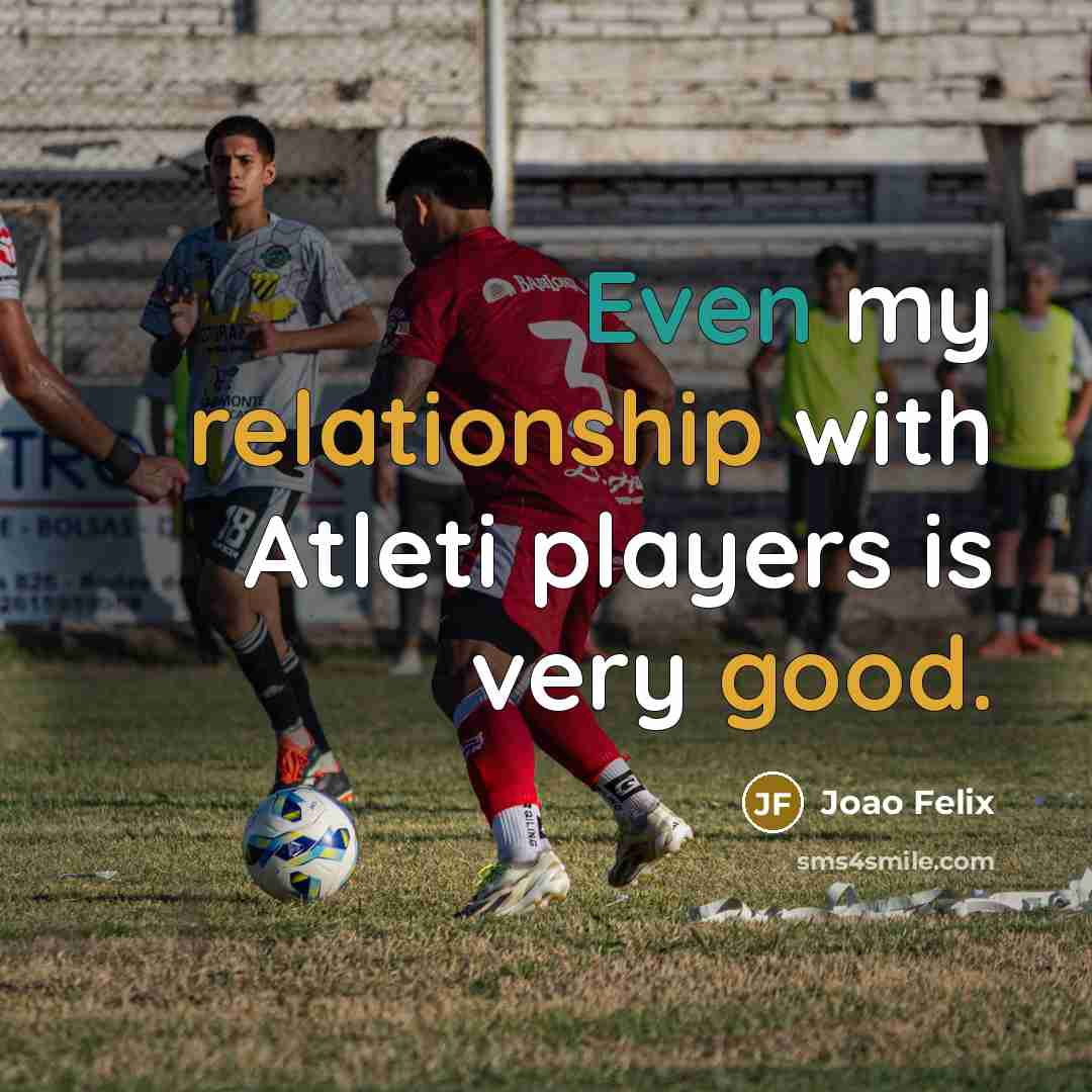 “Even my relationship with Atleti players is very good.” quote by Joao Felix
