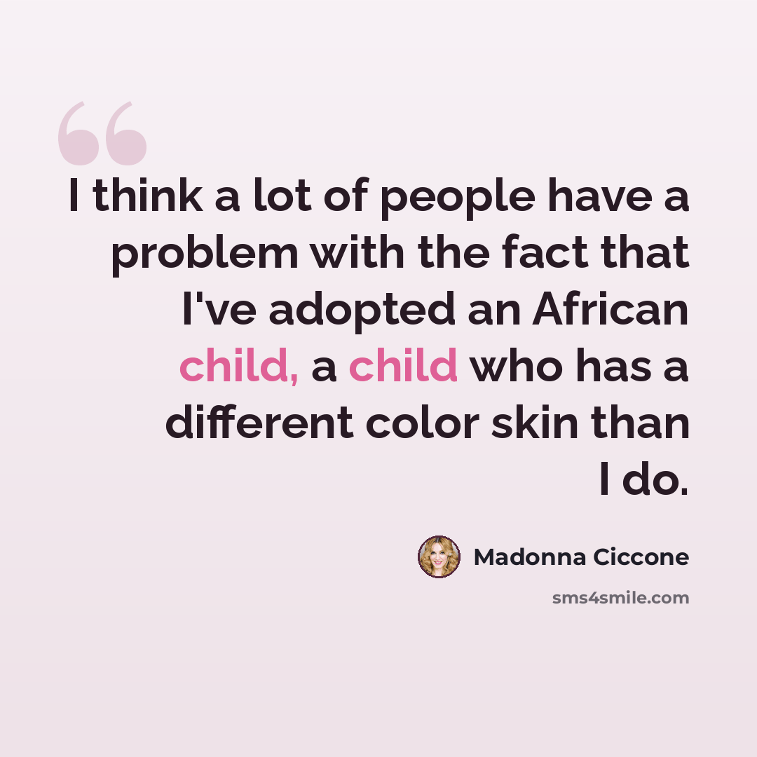 “I think a lot of people have a problem with the fact that I've adopted an African child, a child who has a different color skin than I do.” quote by Madonna Ciccone