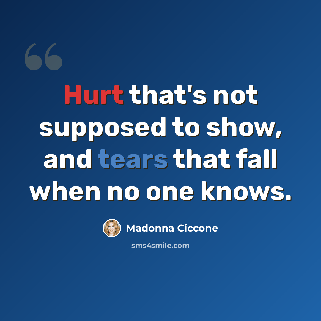 “Hurt that's not supposed to show, and tears that fall when no one knows.” quote by Madonna Ciccone
