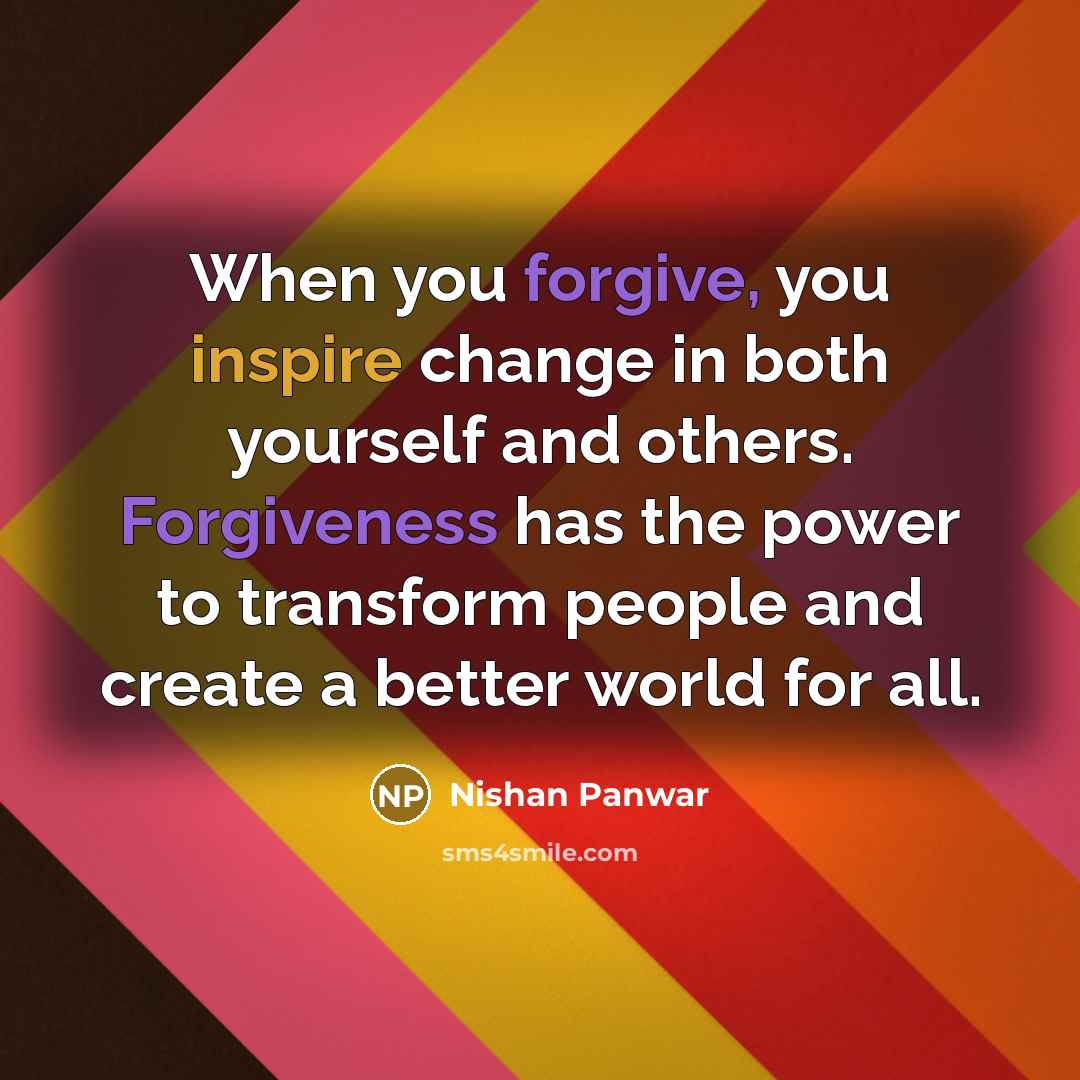 “When you forgive, you inspire change in both yourself and others. Forgiveness has the power to transform people and create a better world for all.” quote by Nishan Panwar