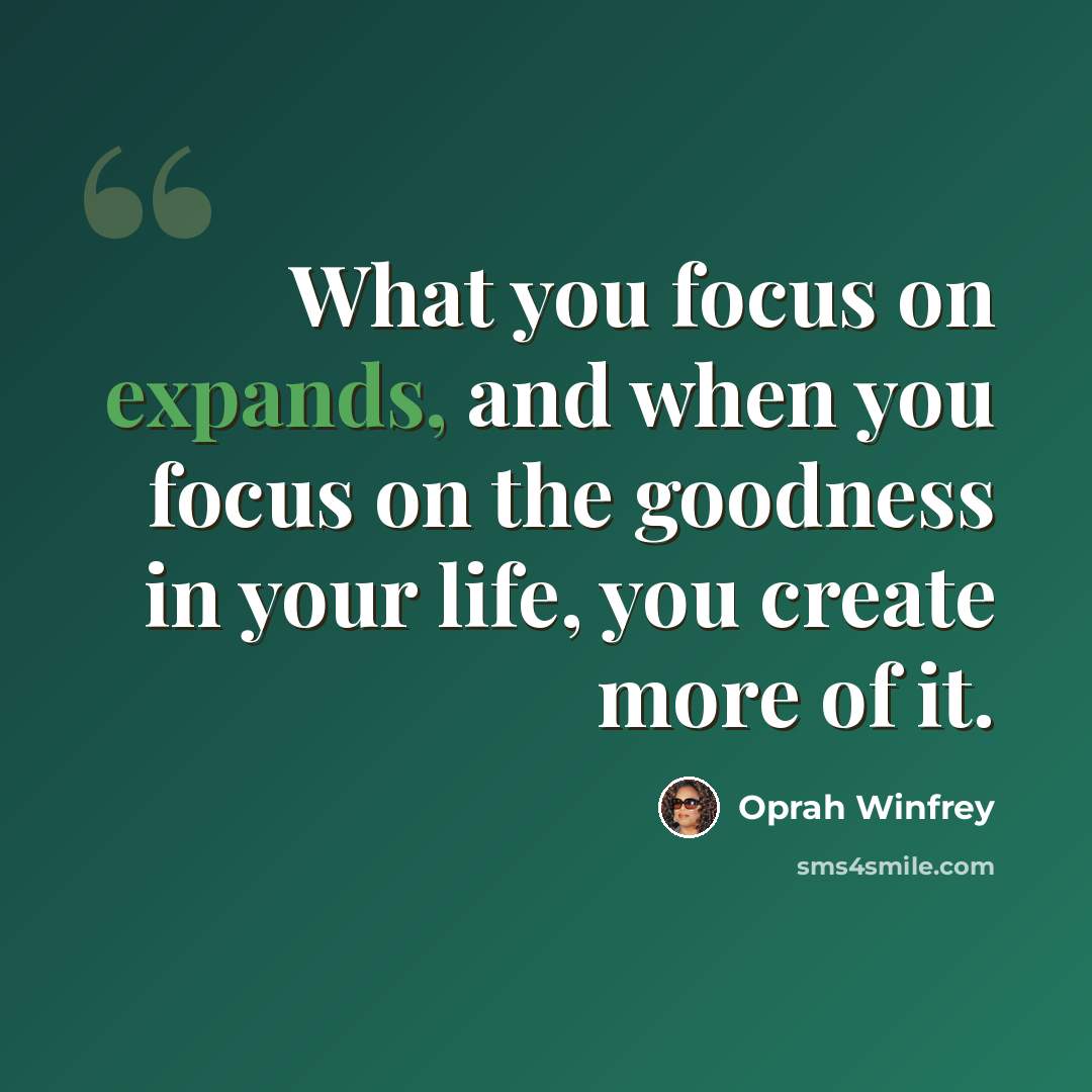 “What you focus on expands, and when you focus on the goodness in your life, you create more of it.” quote by Oprah Winfrey