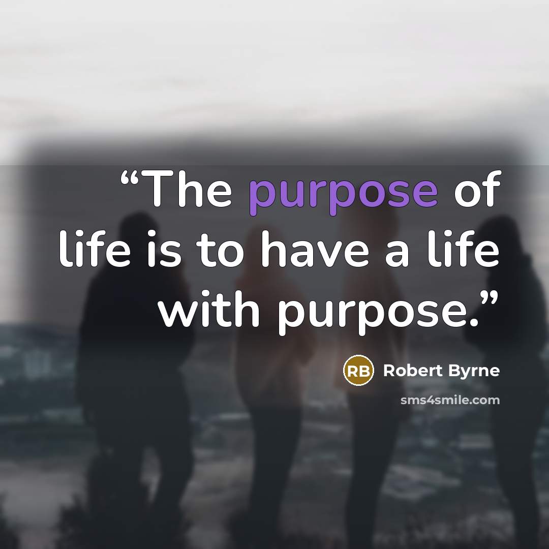 “The purpose of life is to have a life with purpose.” quote by Robert Byrne