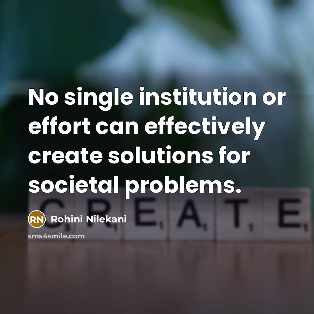 “No single institution or effort can effectively create solutions for societal problems.” quote by Rohini Nilekani
