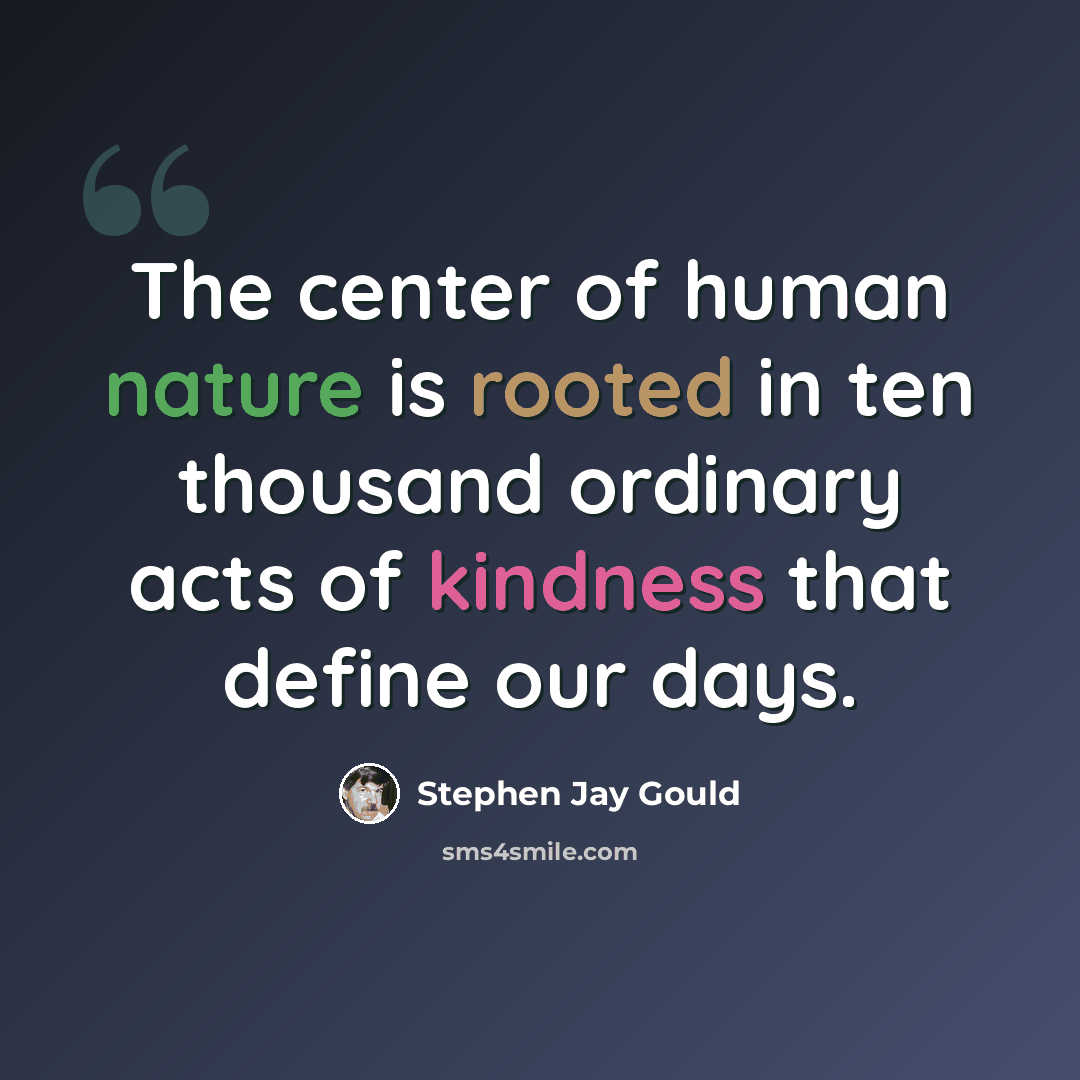 “The center of human nature is rooted in ten thousand ordinary acts of kindness that define our days.” quote by Stephen Jay Gould