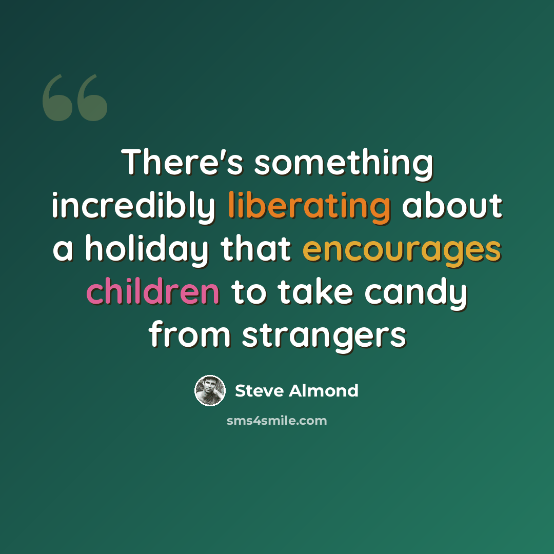 “There's something incredibly liberating about a holiday that encourages children to take candy from strangers” quote by Steve Almond