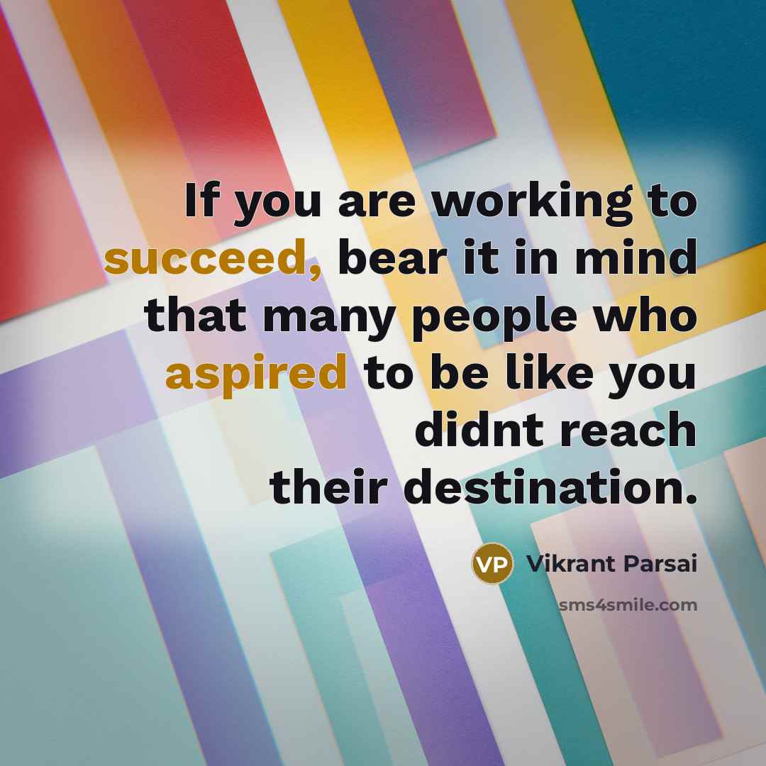 “If you are working to succeed, bear it in mind that many people who aspired to be like you didnt reach their destination.” quote by Vikrant Parsai