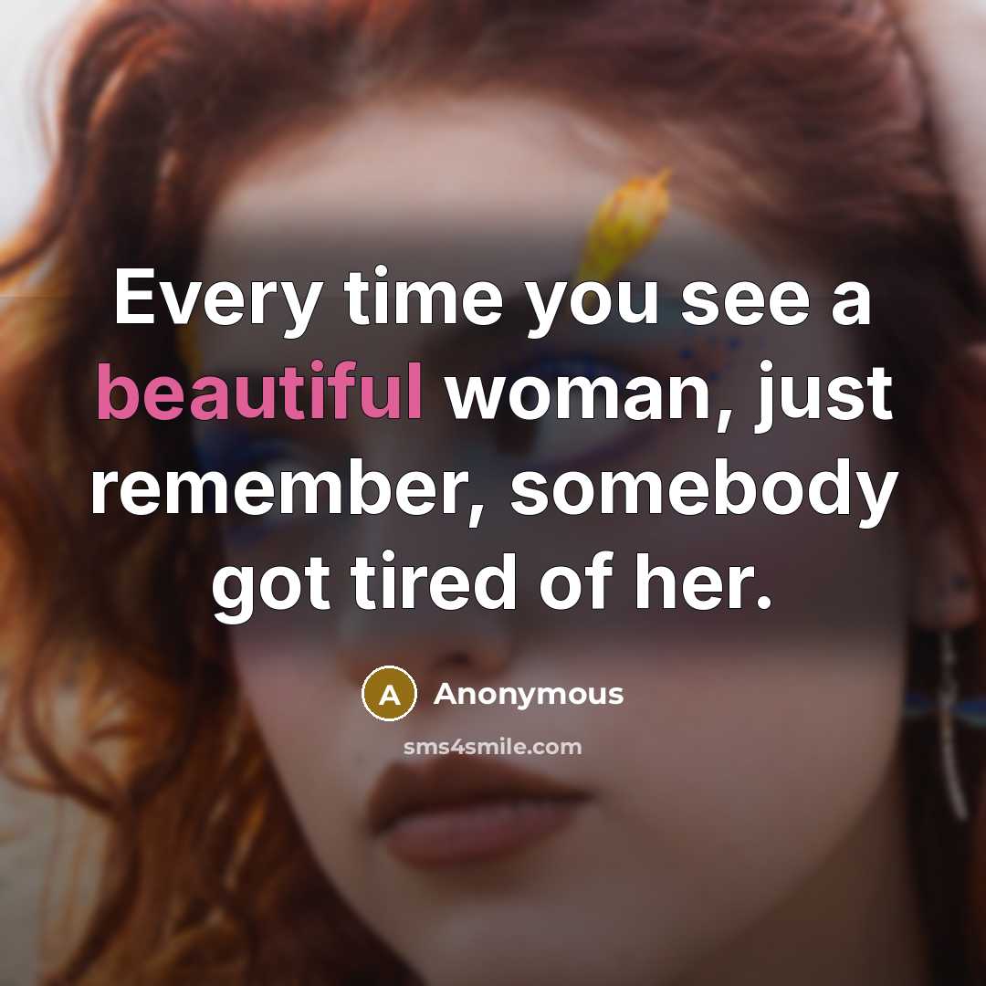“Every time you see a beautiful woman, just remember, somebody got tired of her.” quote by Anonymous