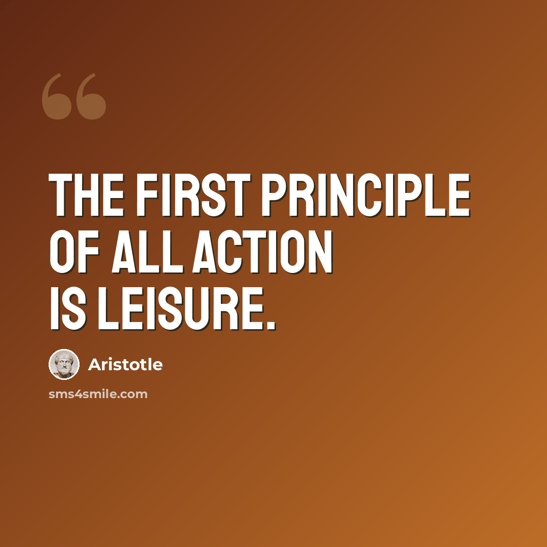 “The first principle of all action is leisure.” quote by Aristotle