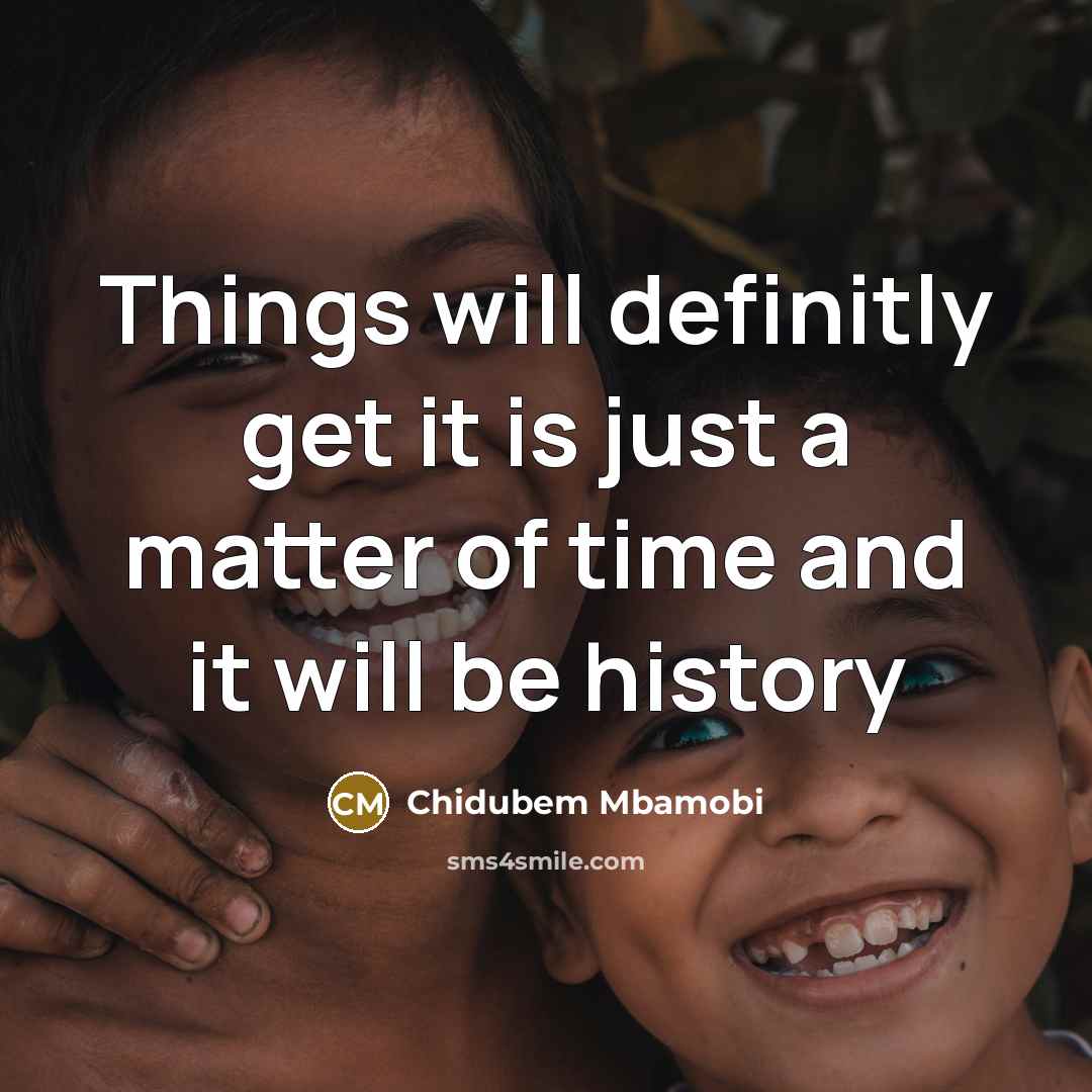 “Things will definitly get it is just a matter of time and it will be history” quote by Chidubem Mbamobi