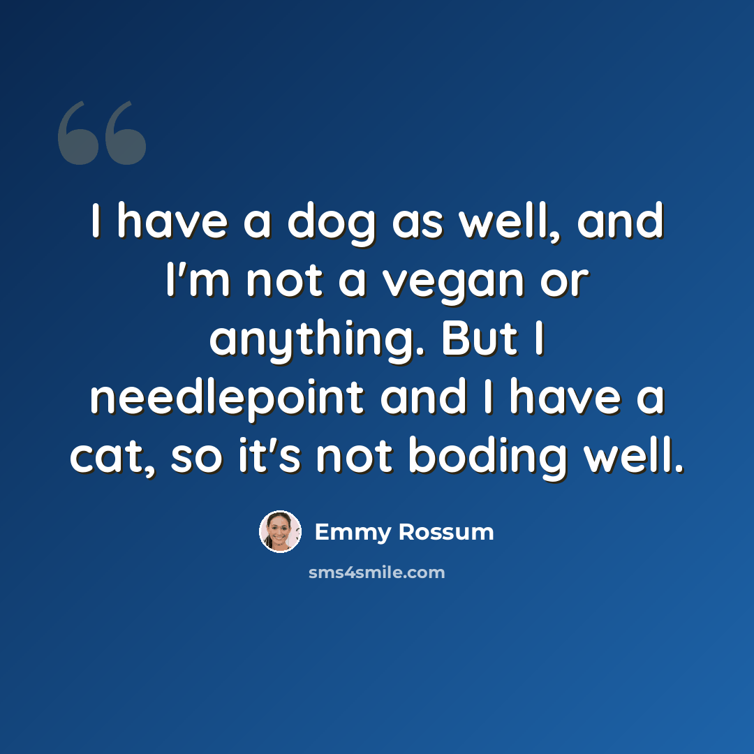 “I have a dog as well, and I'm not a vegan or anything. But I needlepoint and I have a cat, so it's not boding well.” quote by Emmy Rossum