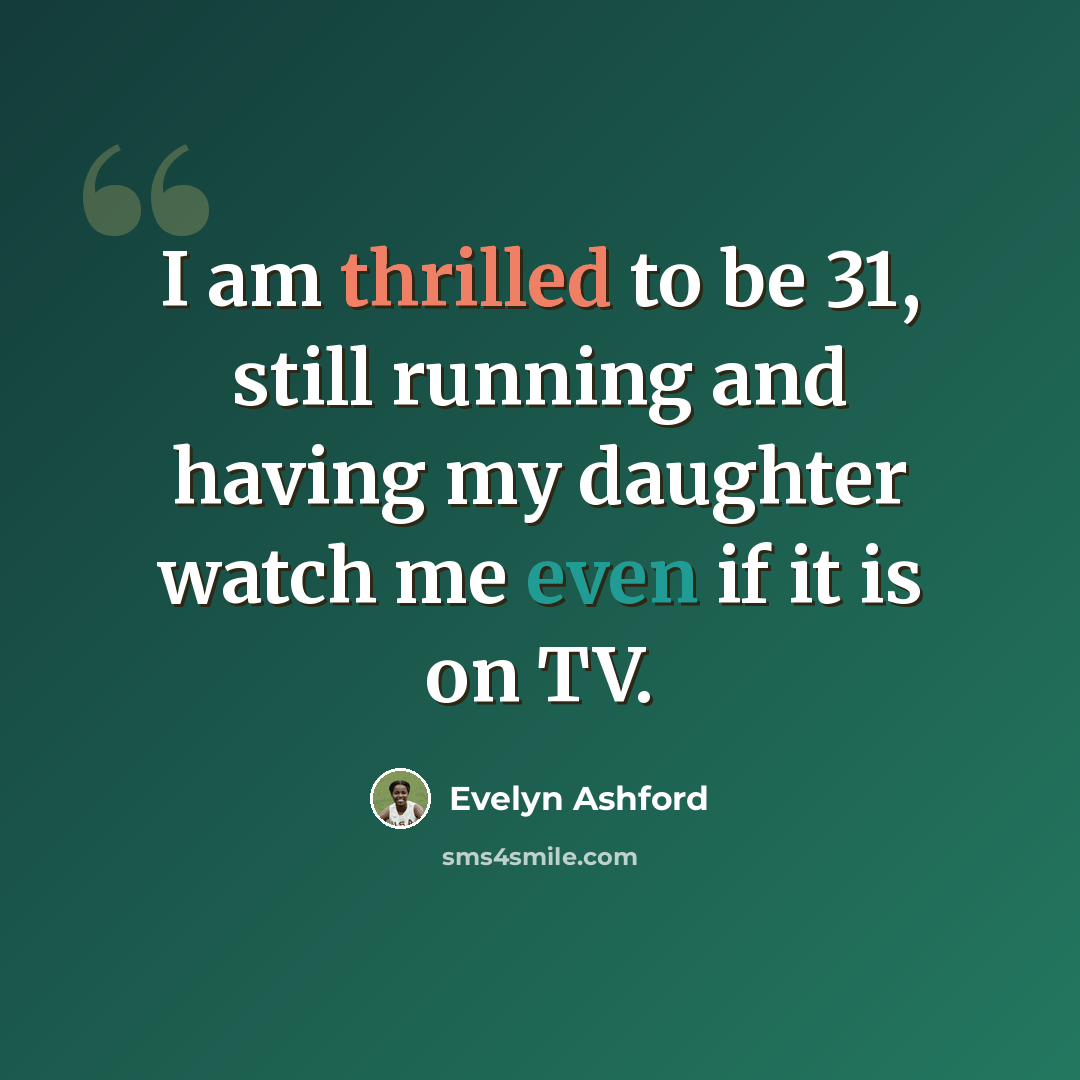 “I am thrilled to be 31, still running and having my daughter watch me even if it is on TV.” quote by Evelyn Ashford