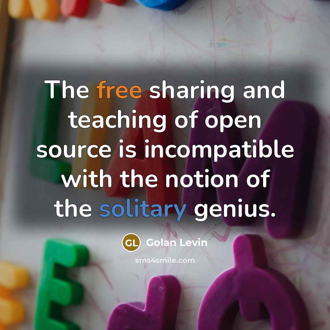“The free sharing and teaching of open source is incompatible with the notion of the solitary genius.” quote by Golan Levin