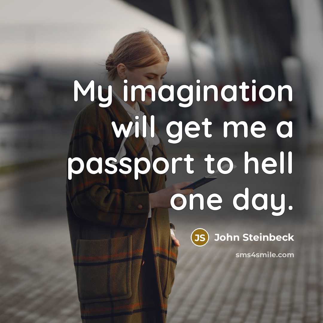 “My imagination will get me a passport to hell one day.” quote by John Steinbeck