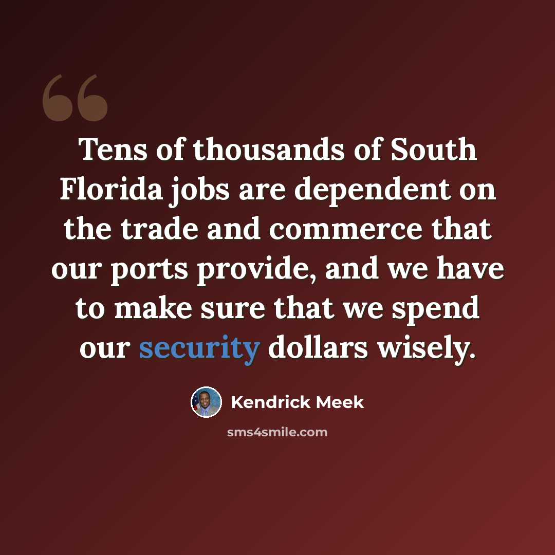 “Tens of thousands of South Florida jobs are dependent on the trade and commerce that our ports provide, and we have to make sure that we spend our security dollars wisely.” quote by Kendrick Meek