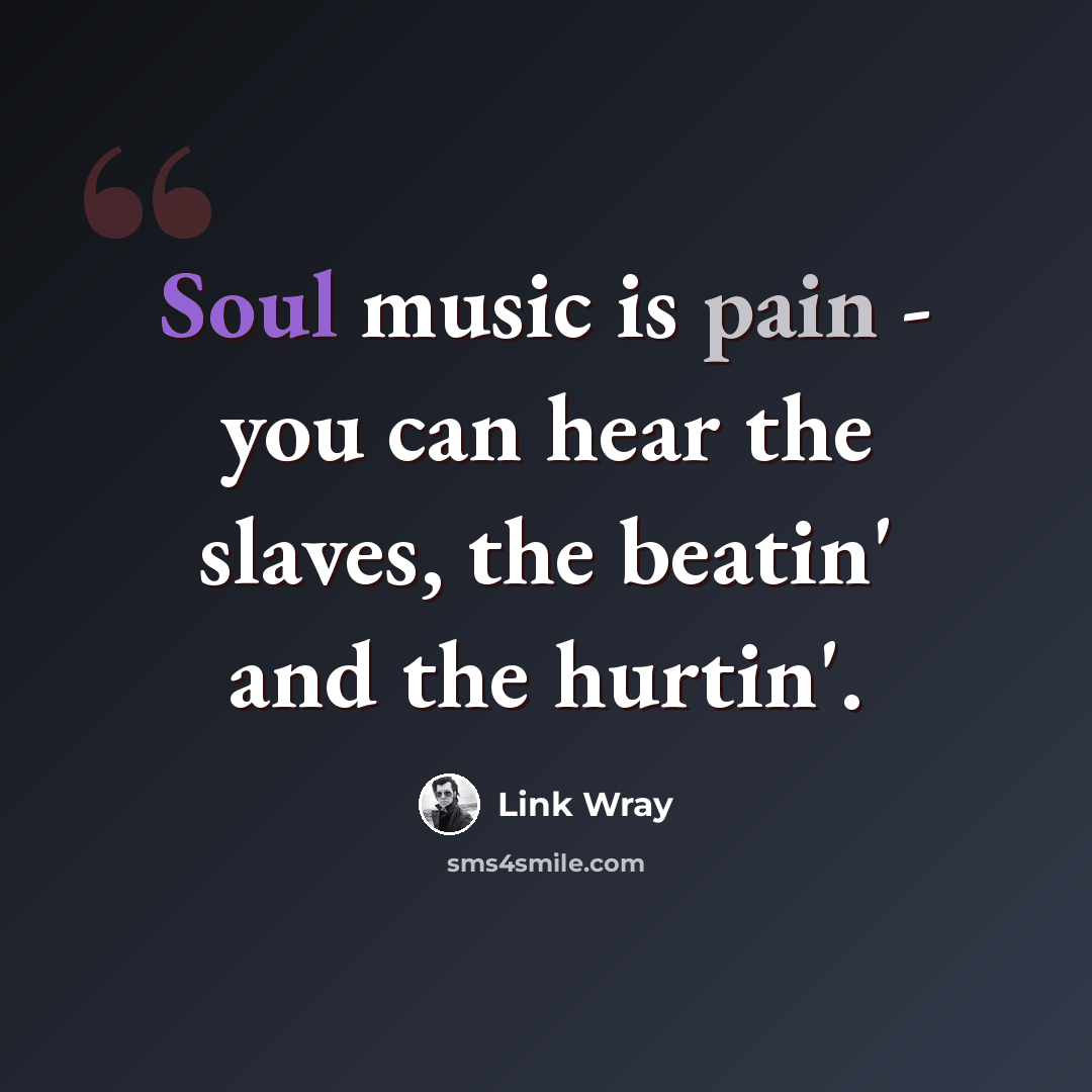 “Soul music is pain - you can hear the slaves, the beatin' and the hurtin'.” quote by Link Wray