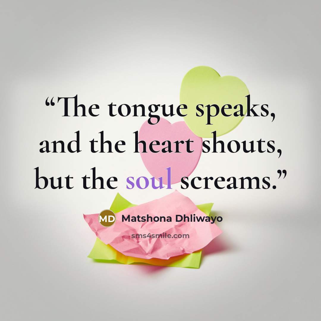 “The tongue speaks, and the heart shouts, but the soul screams.” quote by Matshona Dhliwayo