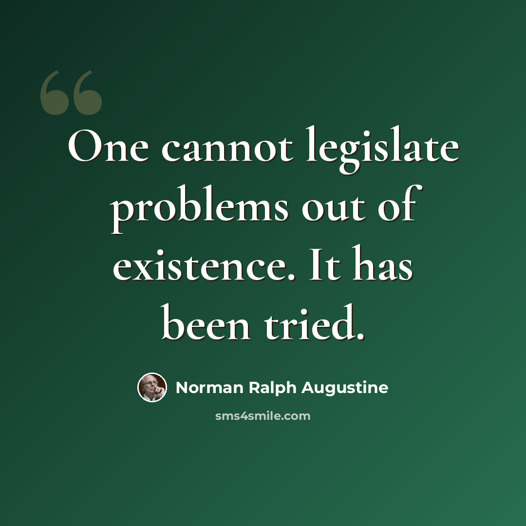 “One cannot legislate problems out of existence. It has been tried.” quote by Norman Ralph Augustine