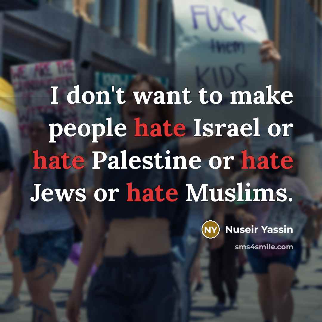 “I don't want to make people hate Israel or hate Palestine or hate Jews or hate Muslims.” quote by Nuseir Yassin
