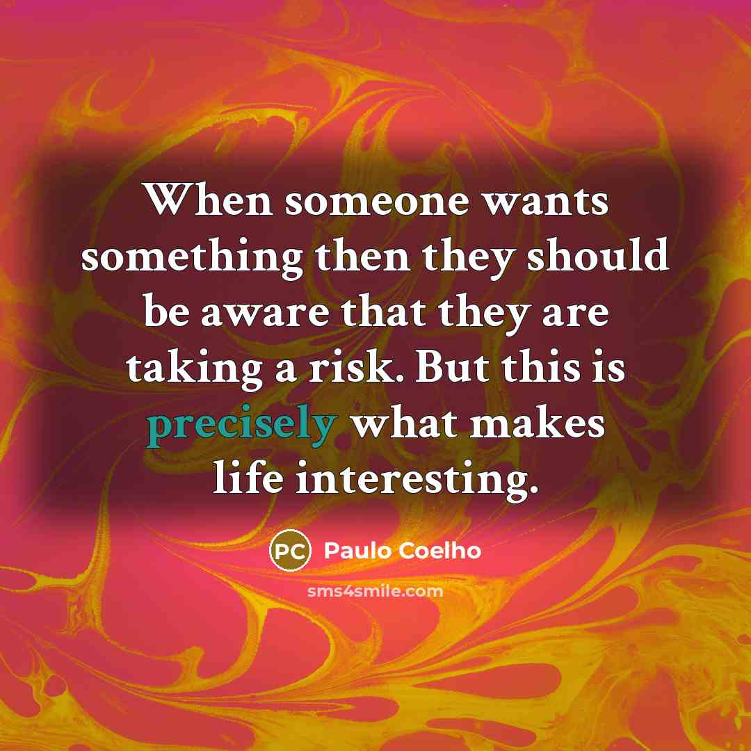 “When someone wants something then they should be aware that they are taking a risk. But this is precisely what makes life interesting.” quote by Paulo Coelho