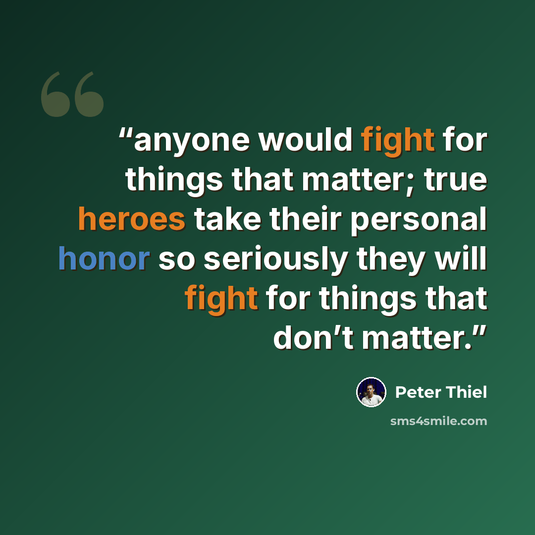 “anyone would fight for things that matter; true heroes take their personal honor so seriously they will fight for things that don’t matter.” quote by Peter Thiel