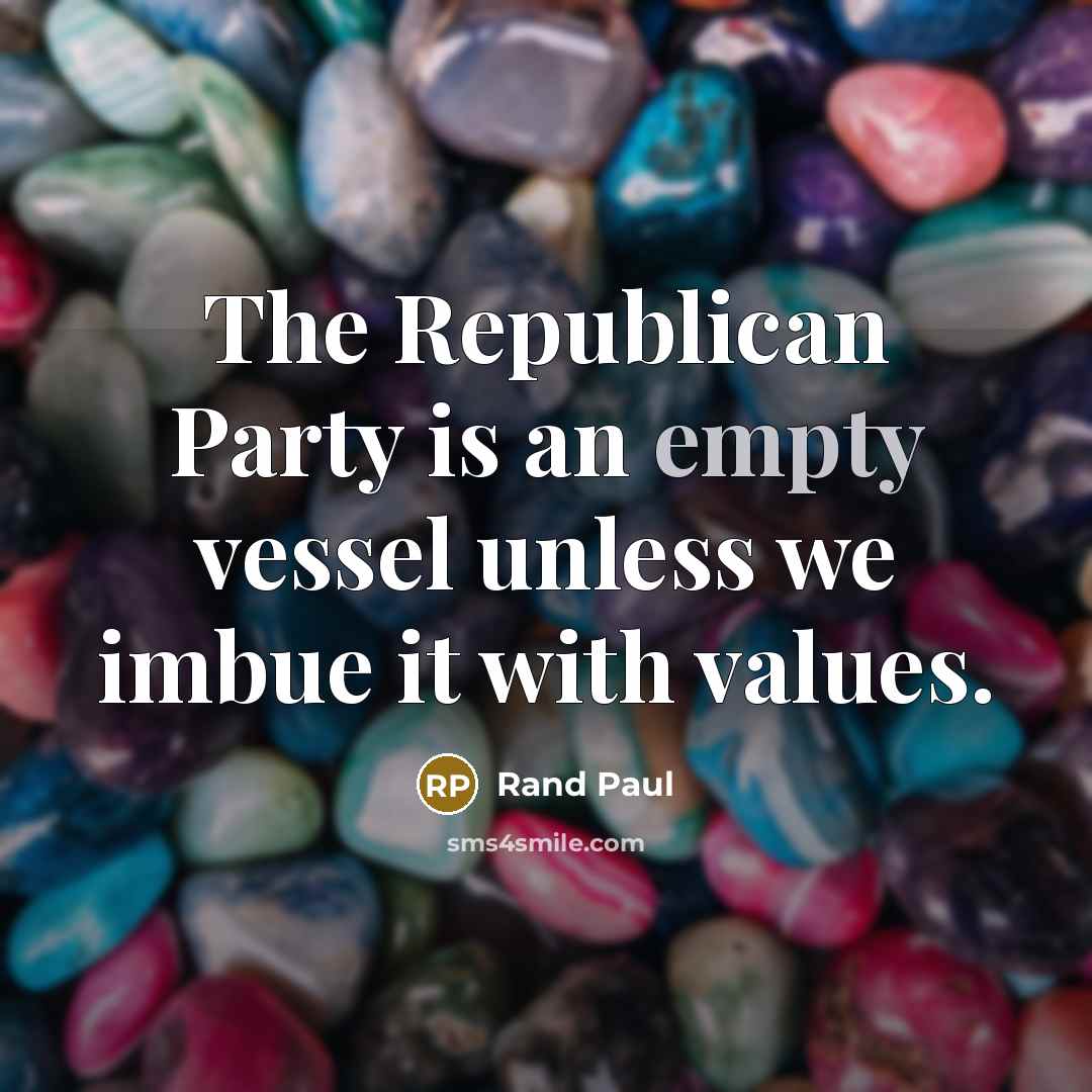 “The Republican Party is an empty vessel unless we imbue it with values.” quote by Rand Paul