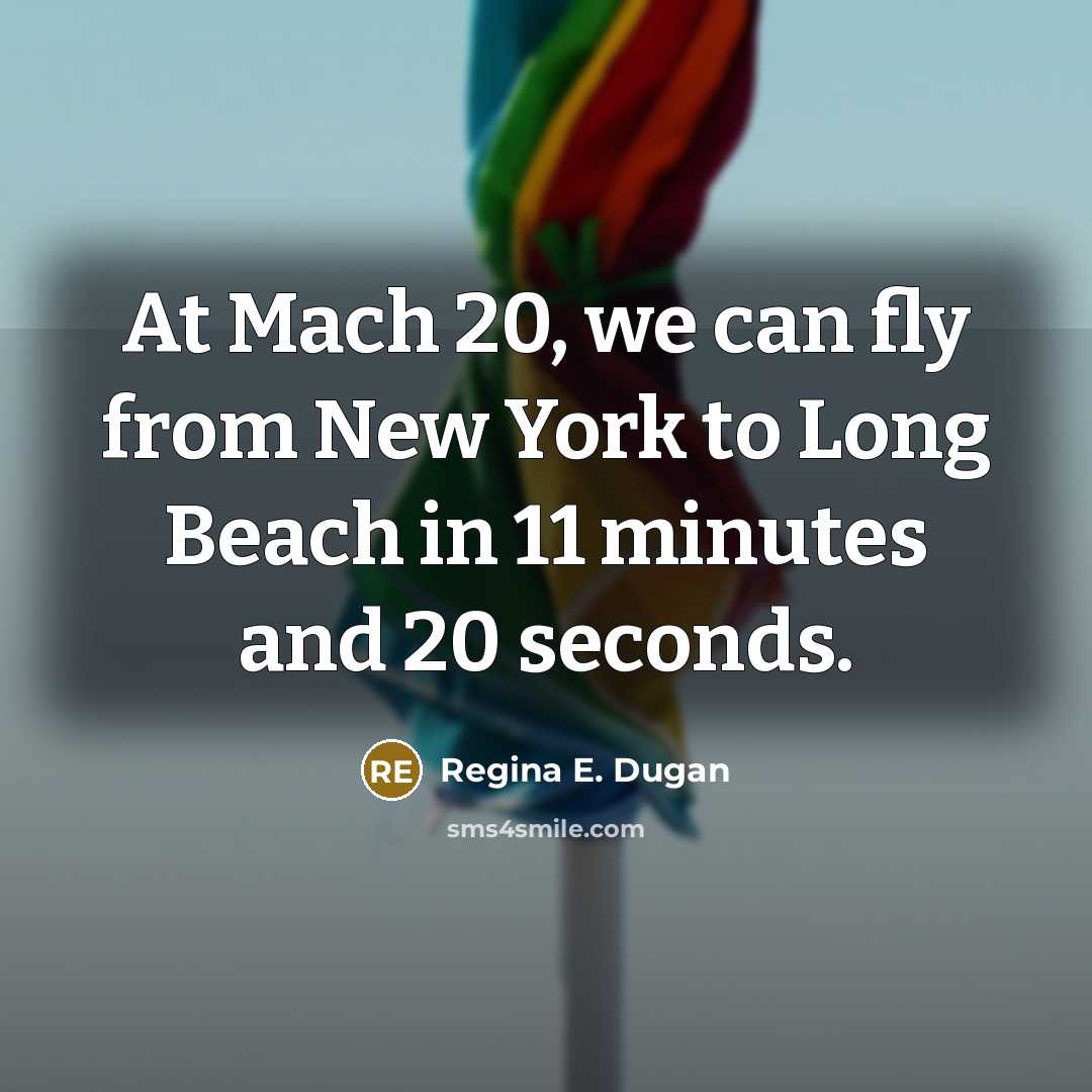 “At Mach 20, we can fly from New York to Long Beach in 11 minutes and 20 seconds.” quote by Regina E. Dugan