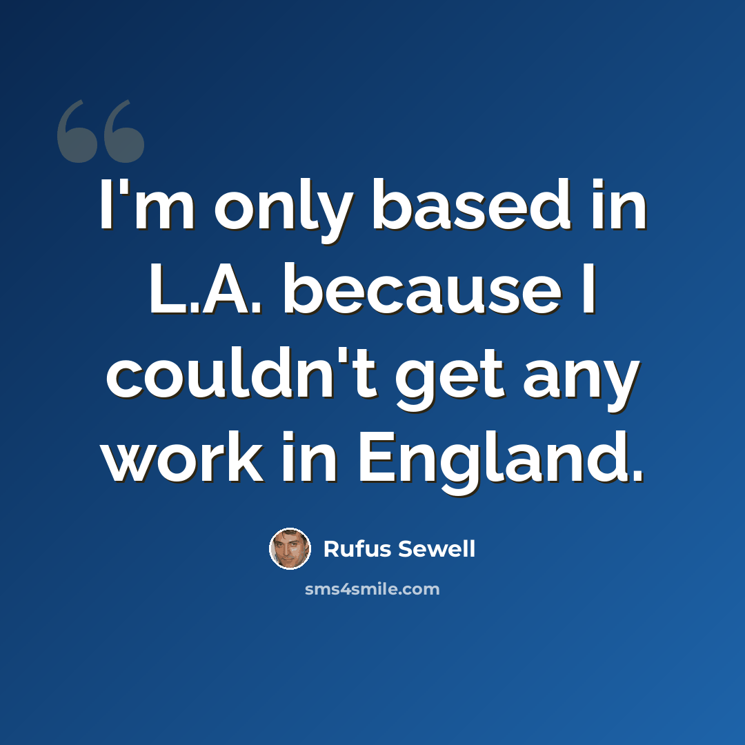 “I'm only based in L.A. because I couldn't get any work in England.” quote by Rufus Sewell