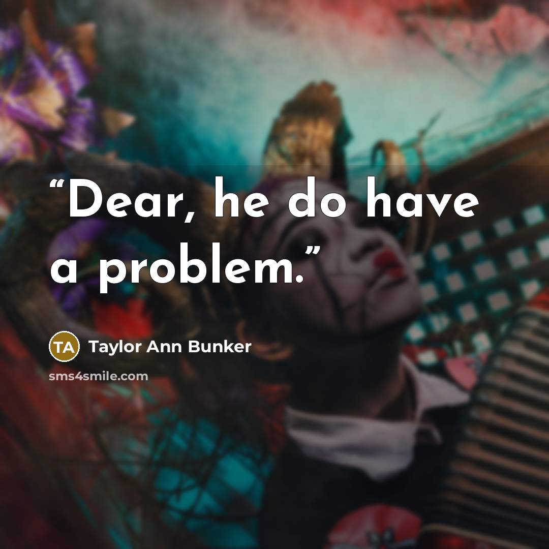 “Dear, he do have a problem.” quote by Taylor Ann Bunker