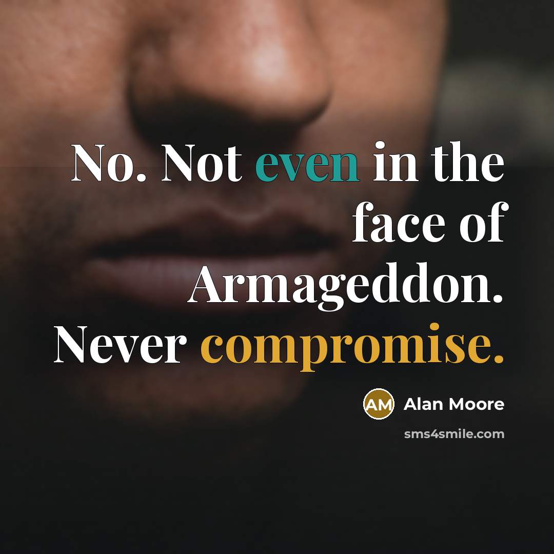 “No. Not even in the face of Armageddon. Never compromise.” quote by Alan Moore