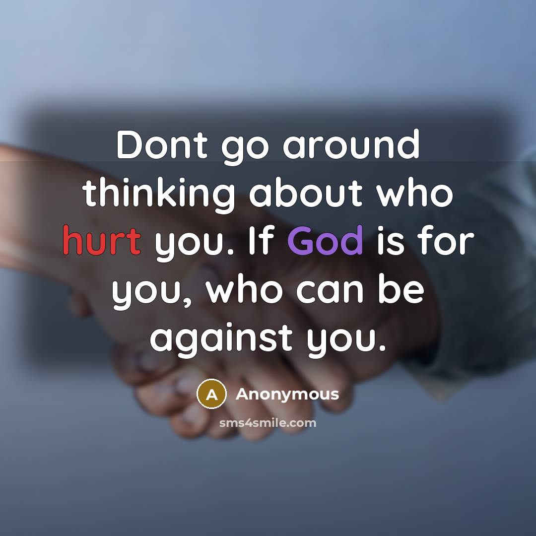 “Dont go around thinking about who hurt you. If God is for you, who can be against you.” quote by Anonymous
