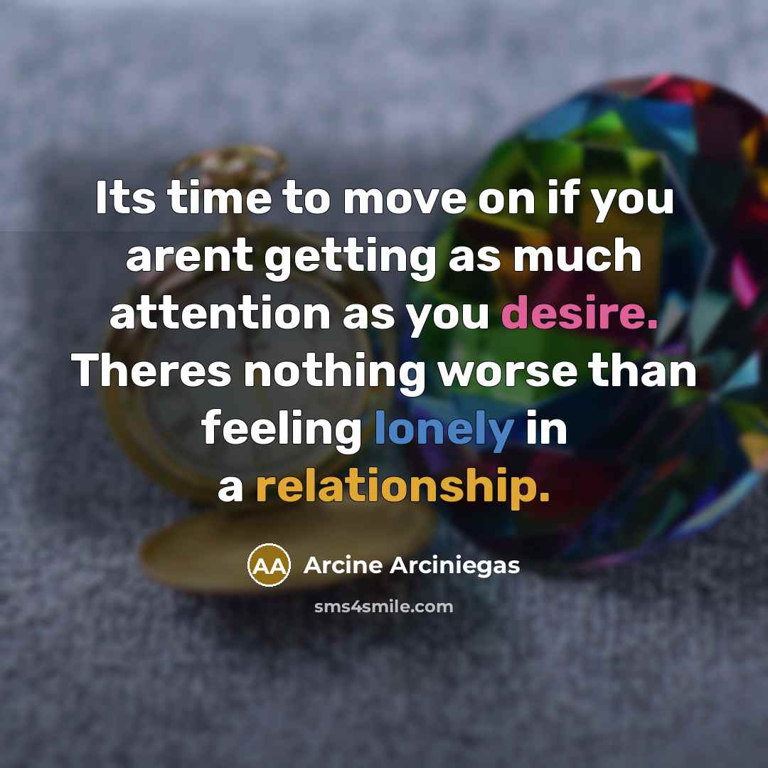 “Its time to move on if you arent getting as much attention as you desire. Theres nothing worse than feeling lonely in a relationship.” quote by Arcine Arciniegas