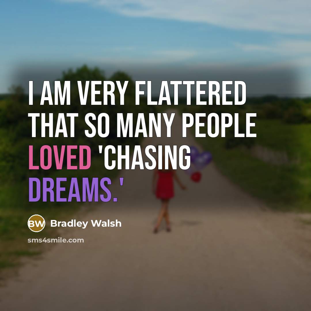 “I am very flattered that so many people loved 'Chasing Dreams.'” quote by Bradley Walsh
