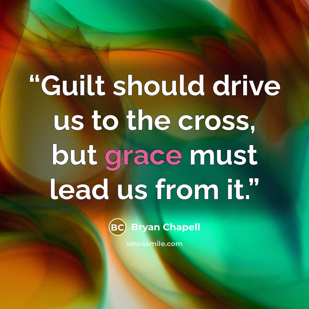 “Guilt should drive us to the cross, but grace must lead us from it.” quote by Bryan Chapell