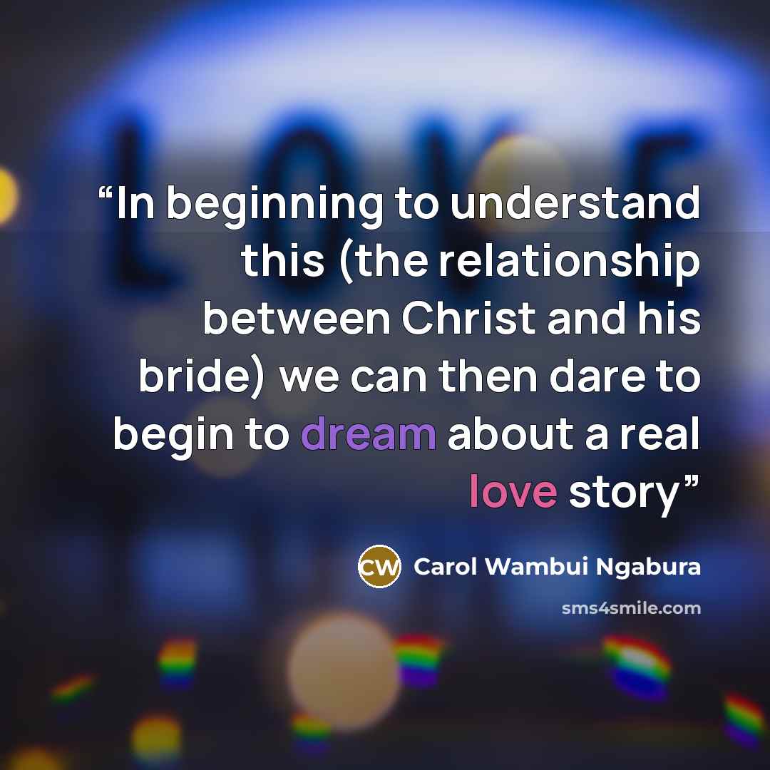“In beginning to understand this (the relationship between Christ and his bride) we can then dare to begin to dream about a real love story” quote by Carol Wambui Ngabura