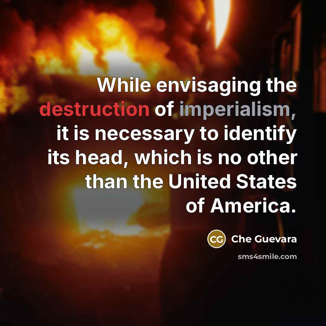 “While envisaging the destruction of imperialism, it is necessary to identify its head, which is no other than the United States of America.” quote by Che Guevara