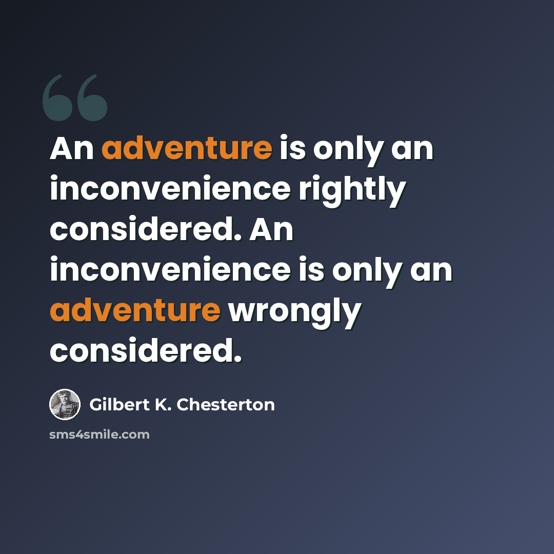 “An adventure is only an inconvenience rightly considered. An inconvenience is only an adventure wrongly considered.” quote by Gilbert K. Chesterton