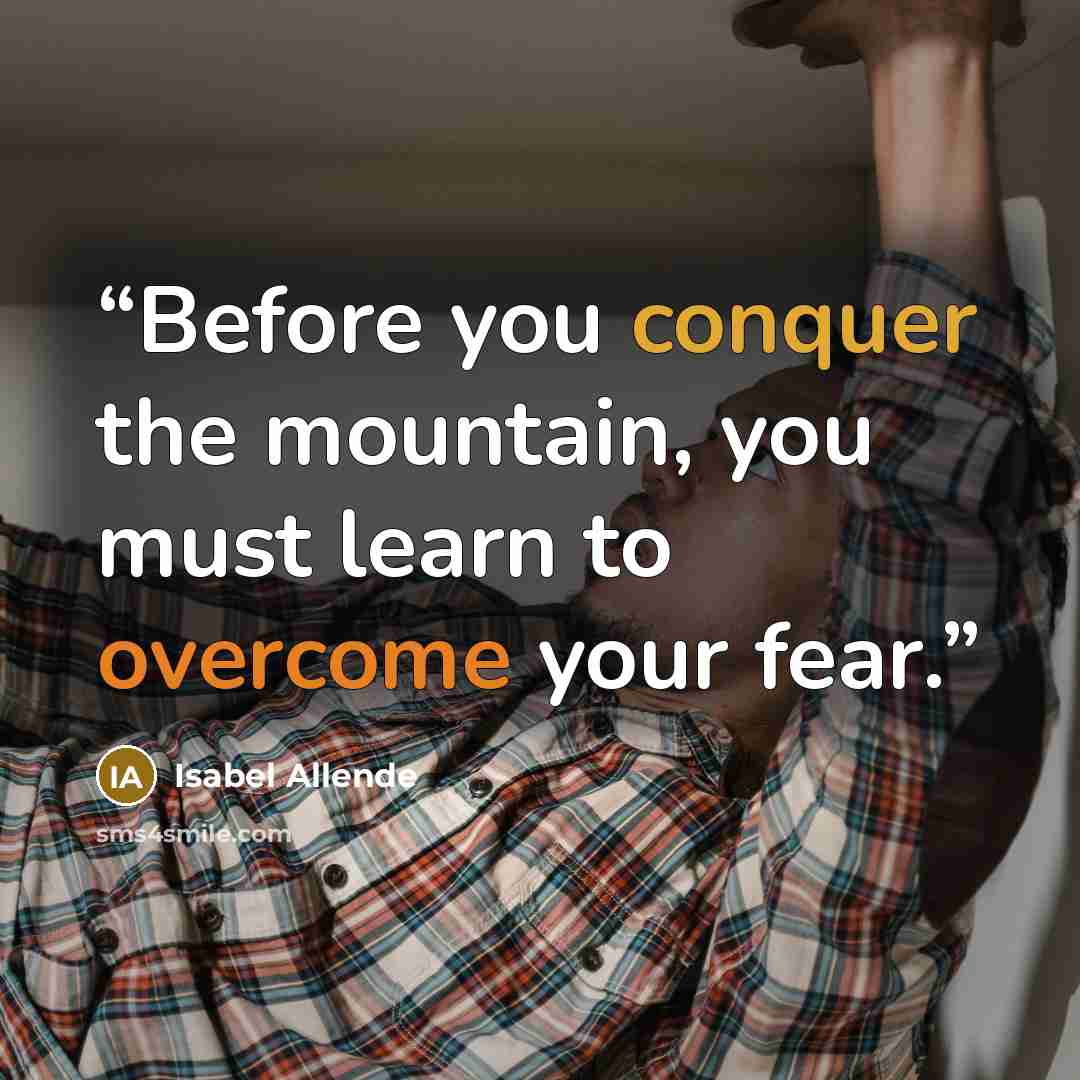 “Before you conquer the mountain, you must learn to overcome your fear.” quote by Isabel Allende