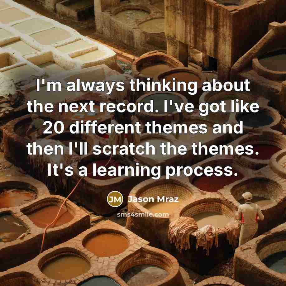 “I'm always thinking about the next record. I've got like 20 different themes and then I'll scratch the themes. It's a learning process.” quote by Jason Mraz