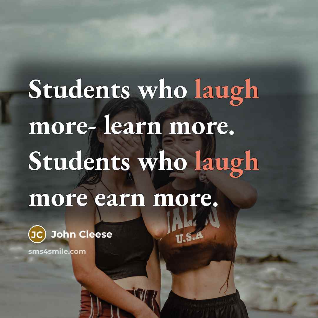 “Students who laugh more- learn more. Students who laugh more earn more.” quote by John Cleese
