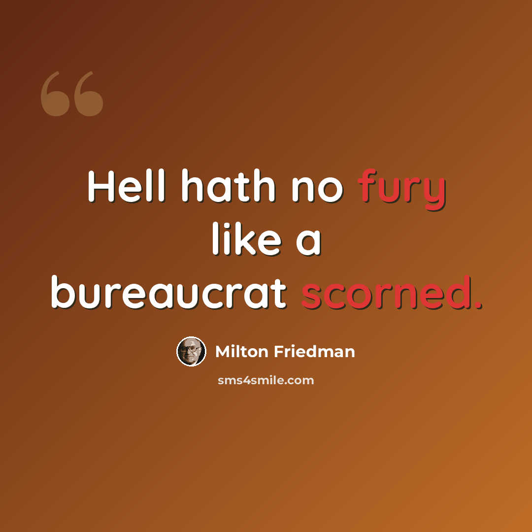 “Hell hath no fury like a bureaucrat scorned.” quote by Milton Friedman