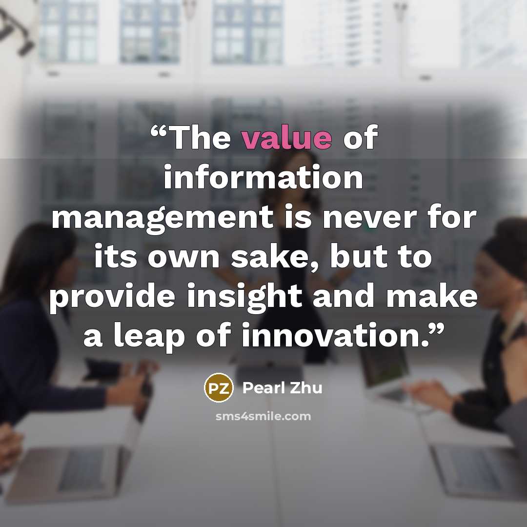 “The value of information management is never for its own sake, but to provide insight and make a leap of innovation.” quote by Pearl Zhu