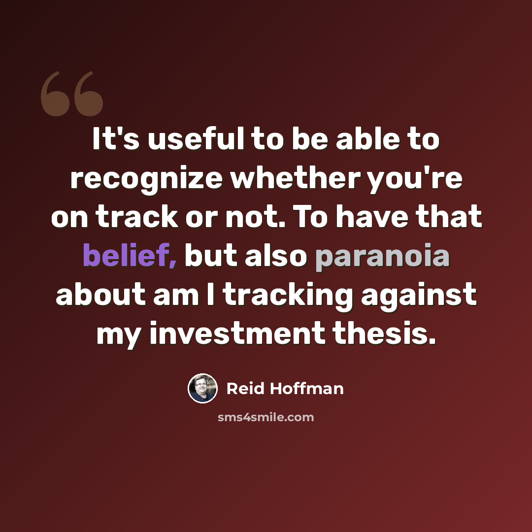 “It's useful to be able to recognize whether you're on track or not. To have that belief, but also paranoia about am I tracking against my investment thesis.” quote by Reid Hoffman