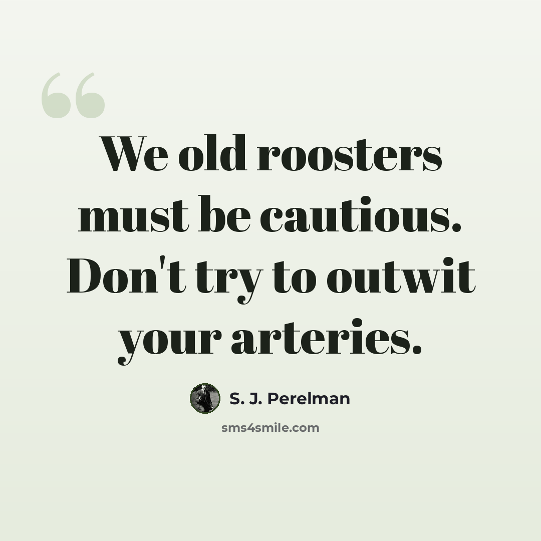 “We old roosters must be cautious. Don't try to outwit your arteries.” quote by S. J. Perelman
