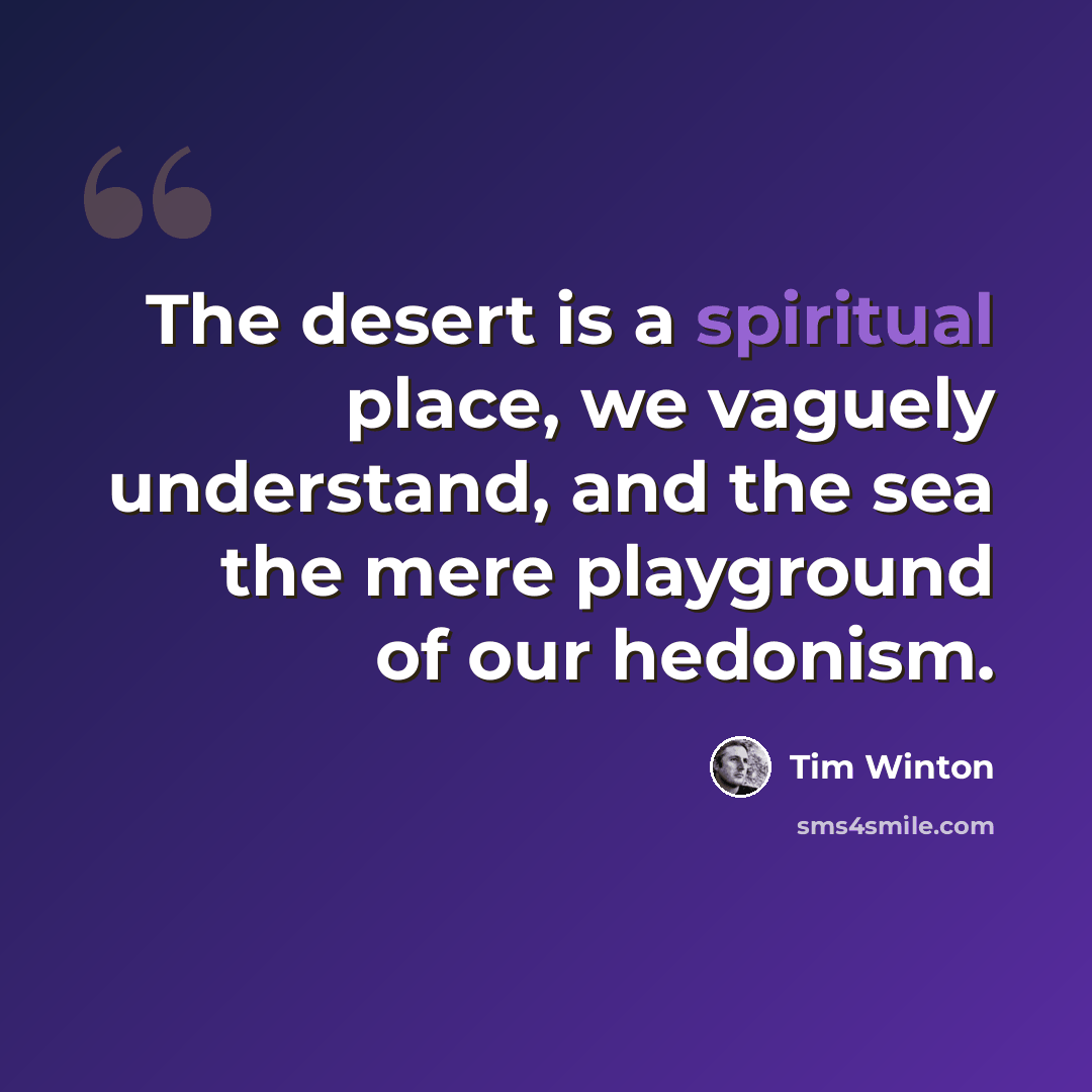 “The desert is a spiritual place, we vaguely understand, and the sea the mere playground of our hedonism.” quote by Tim Winton