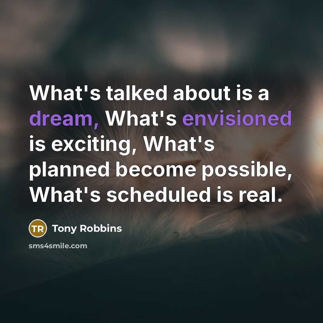 “What's talked about is a dream, What's envisioned is exciting, What's planned become possible, What's scheduled is real.” quote by Tony Robbins