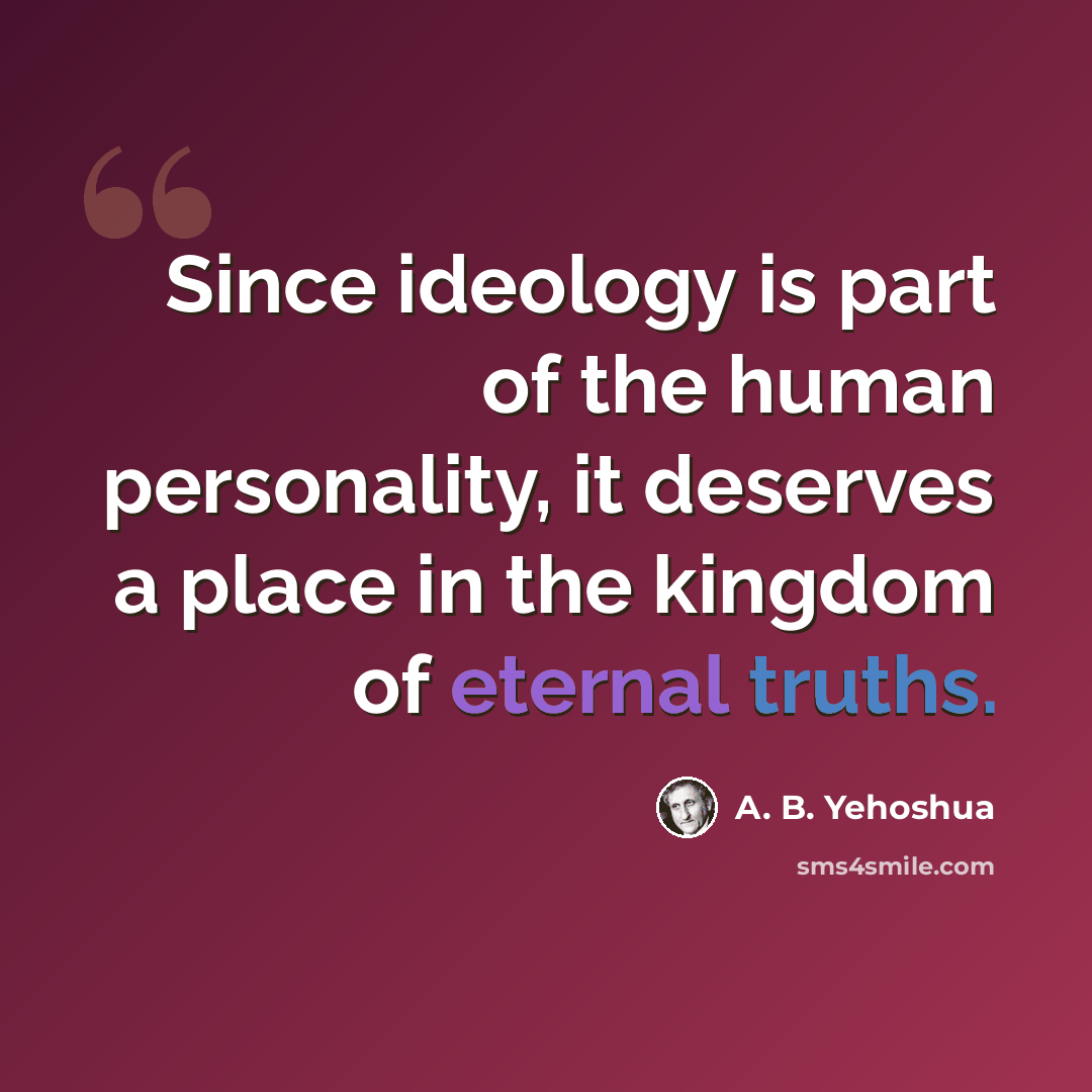 “Since ideology is part of the human personality, it deserves a place in the kingdom of eternal truths.” quote by A. B. Yehoshua