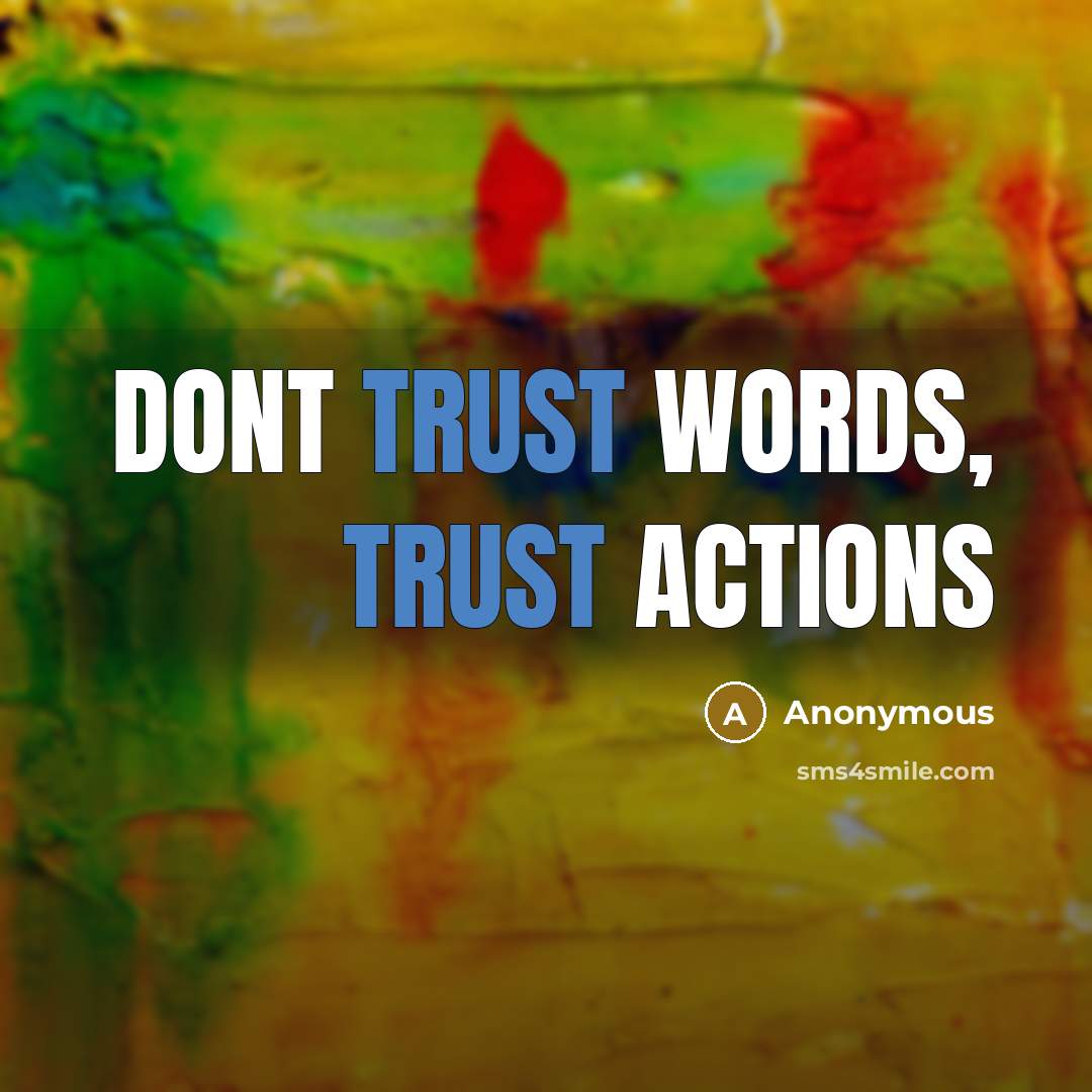 “Dont trust words, trust actions” quote by Anonymous